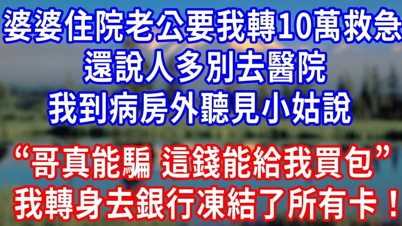 婆婆住院老公要我轉10萬救急，還說人多別去醫院，我到病房外聽見小姑說 “哥真能騙，這錢能給我買包”，我轉身去銀行凍結了所有卡！#生活經驗 #故事分享 #人生感悟 #正能量 #婆媳