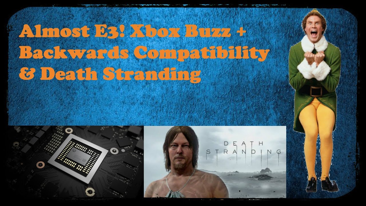 Almost E3! Xbox Buzz + Backwards Compatibility & Death Stranding