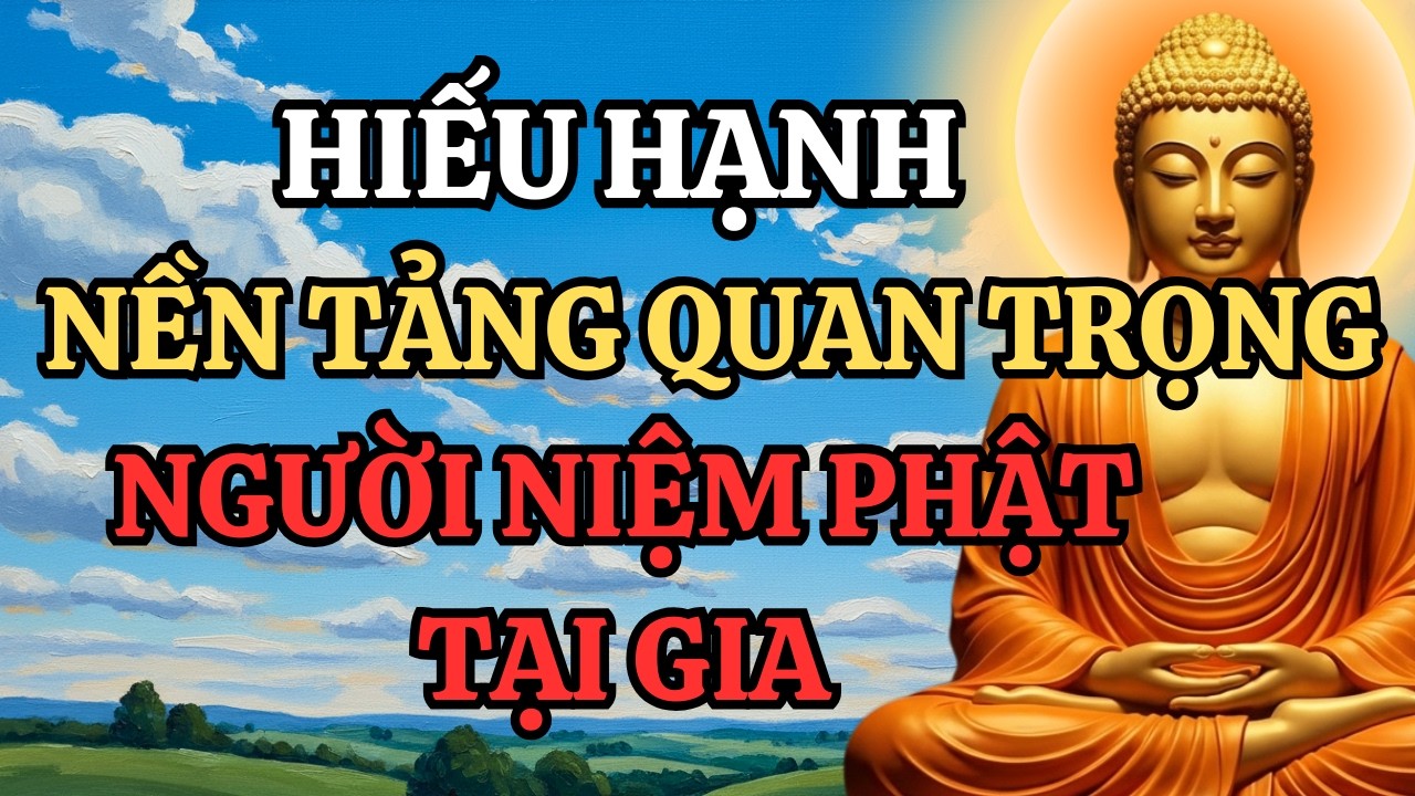 Hiếu Hạnh – Nền Tảng Quan Trọng Người Niệm Phật Tại Gia (Nhiều Người Xem Nhẹ Chữ Này)