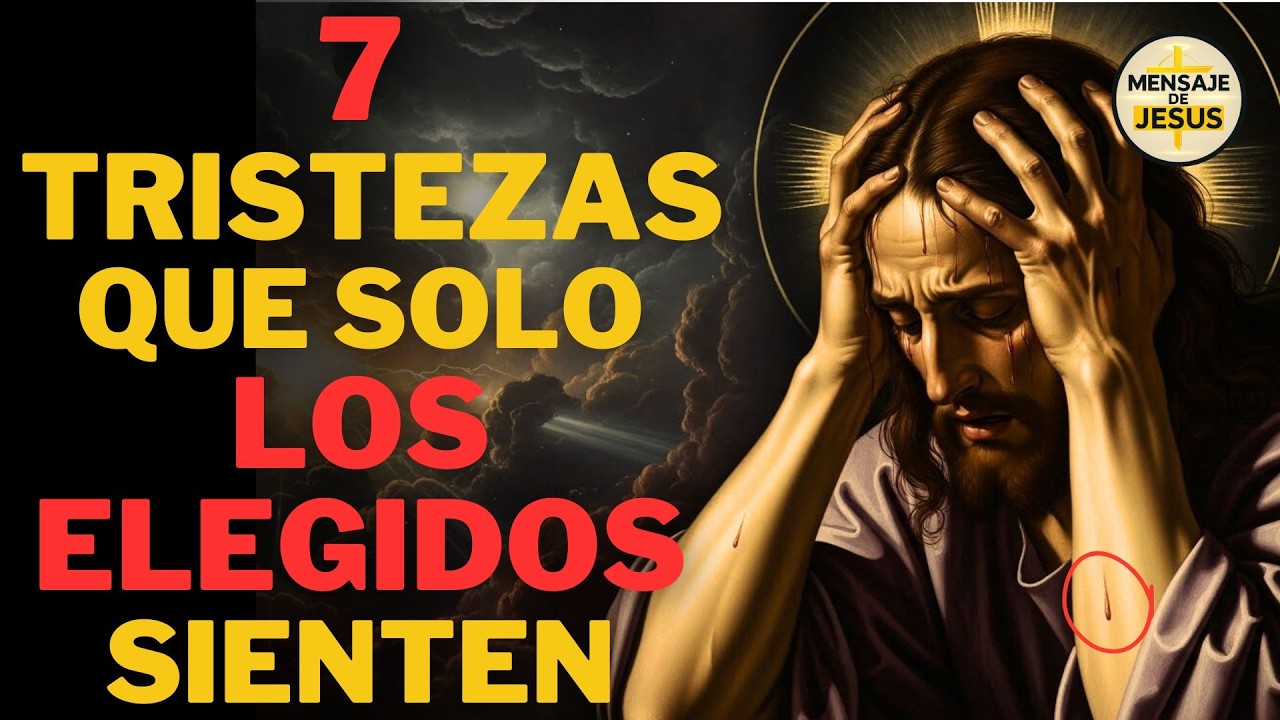 7 TRISTEZAS QUE SOLO LOS ELEGIDOS DE DIOS SIENTEN