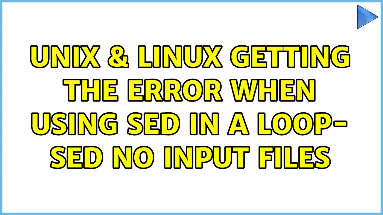 Unix & Linux: Getting the error when using sed in a loop- sed:no input files (2 Solutions!!)