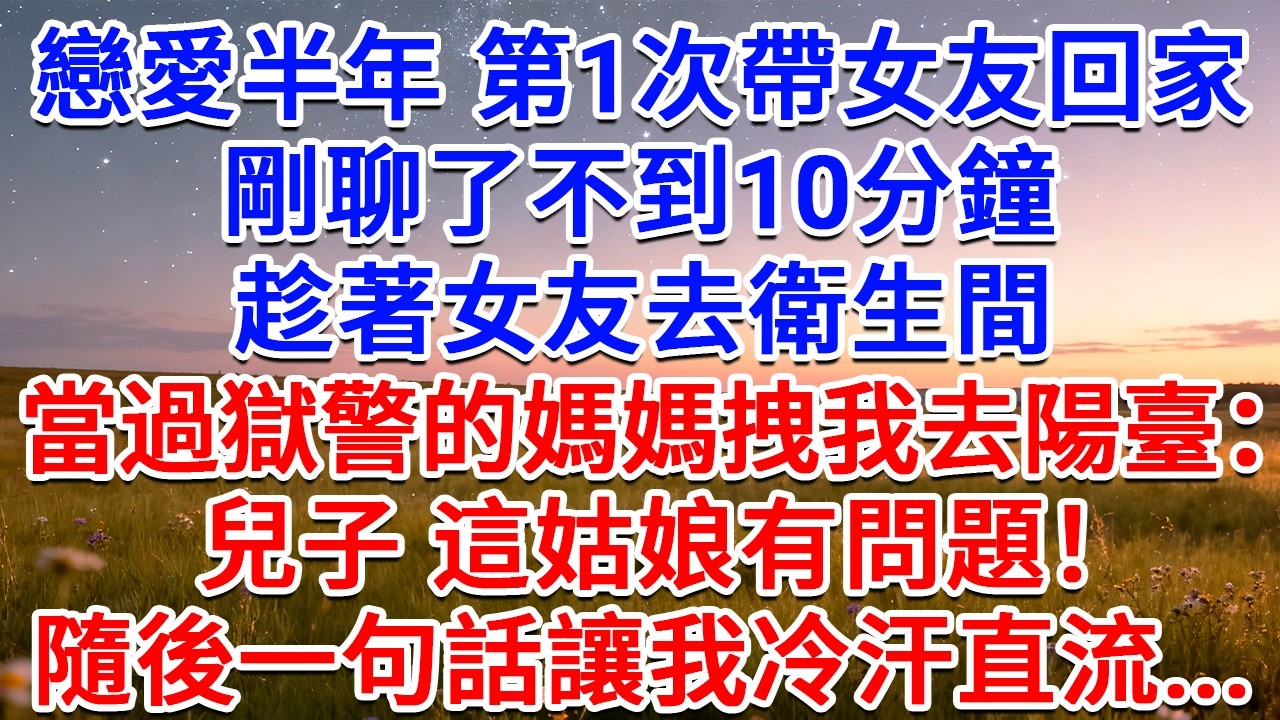 戀愛半年，第1次帶女友回家，剛聊了不到10分鐘，趁著女友去衛生間，當過獄警的媽媽拽我去陽臺：兒子，這姑娘有問題！隨後一句話讓我冷汗直流...#為人處世 #生活經驗 #情感故事 #故事 #小說