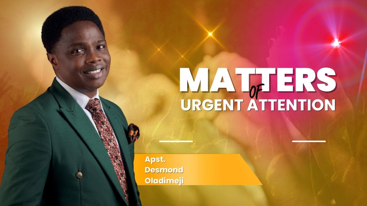 MATTERS OF URGENT ATTENTION | APOSTLE DESMOND OLADIMEJI