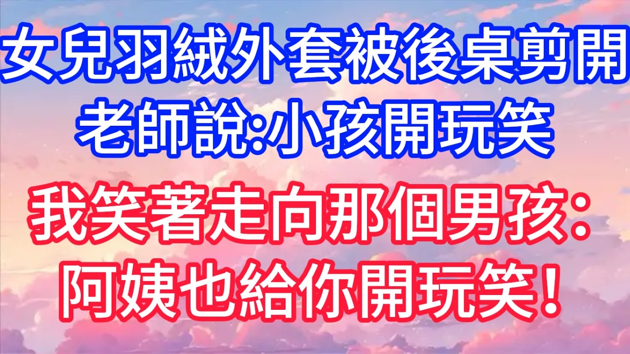 女兒羽絨外套被後桌剪開，老師說：小孩開玩笑，我笑著走向那個男孩：阿姨也給你開玩笑！#聲聲故事