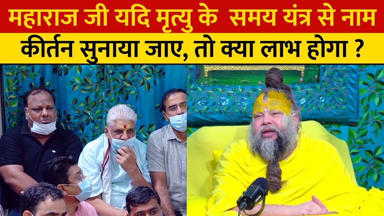 महाराज जी यदि मृत्यु के  समय यंत्र से नाम। कीर्तन सुनाया जाए, तो क्या लाभ होगा ?