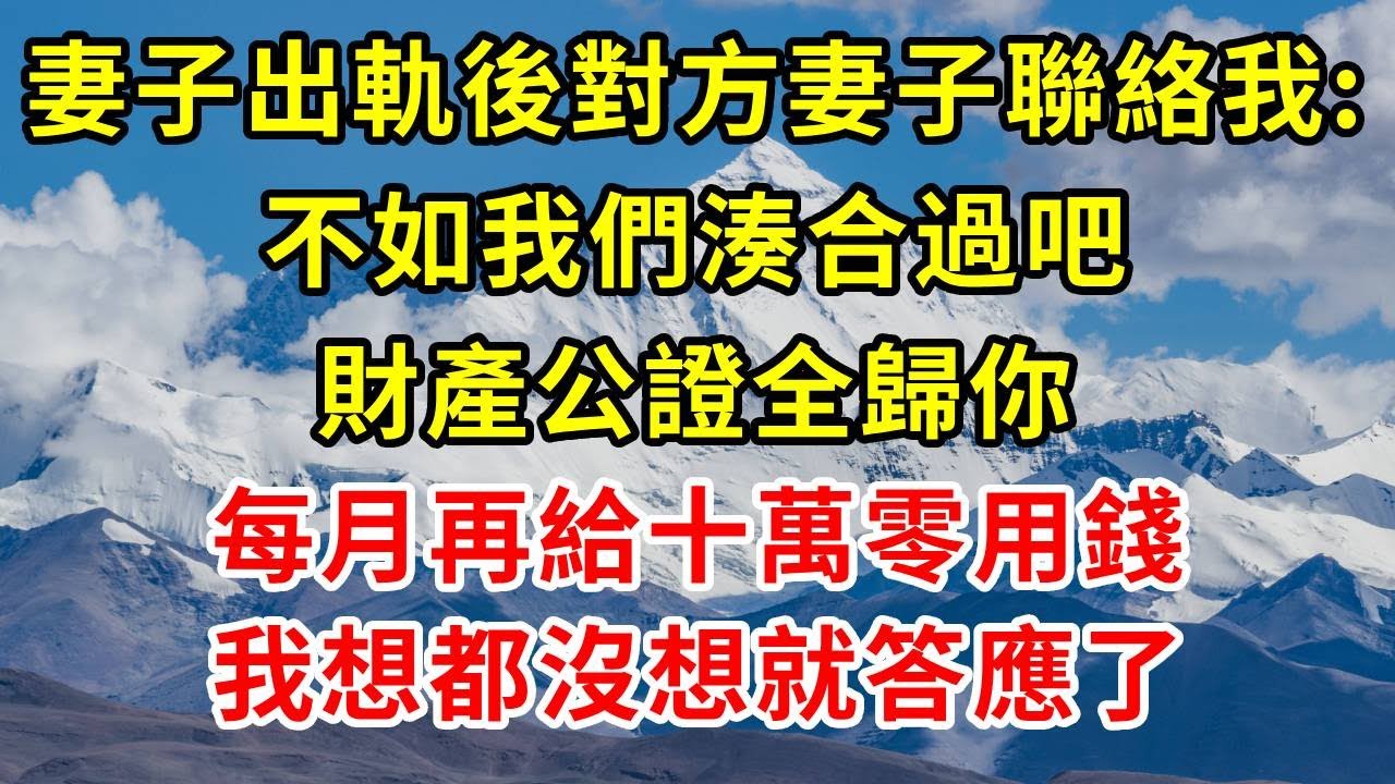 妻子出軌後對方妻子聯絡我：不如我們湊合過吧，財產公證全歸你，每月再給十萬零用錢，我想都沒想就答應了#正能量 #正能量剧情 #故事分享 #故事頻道 #情感 #人生感悟