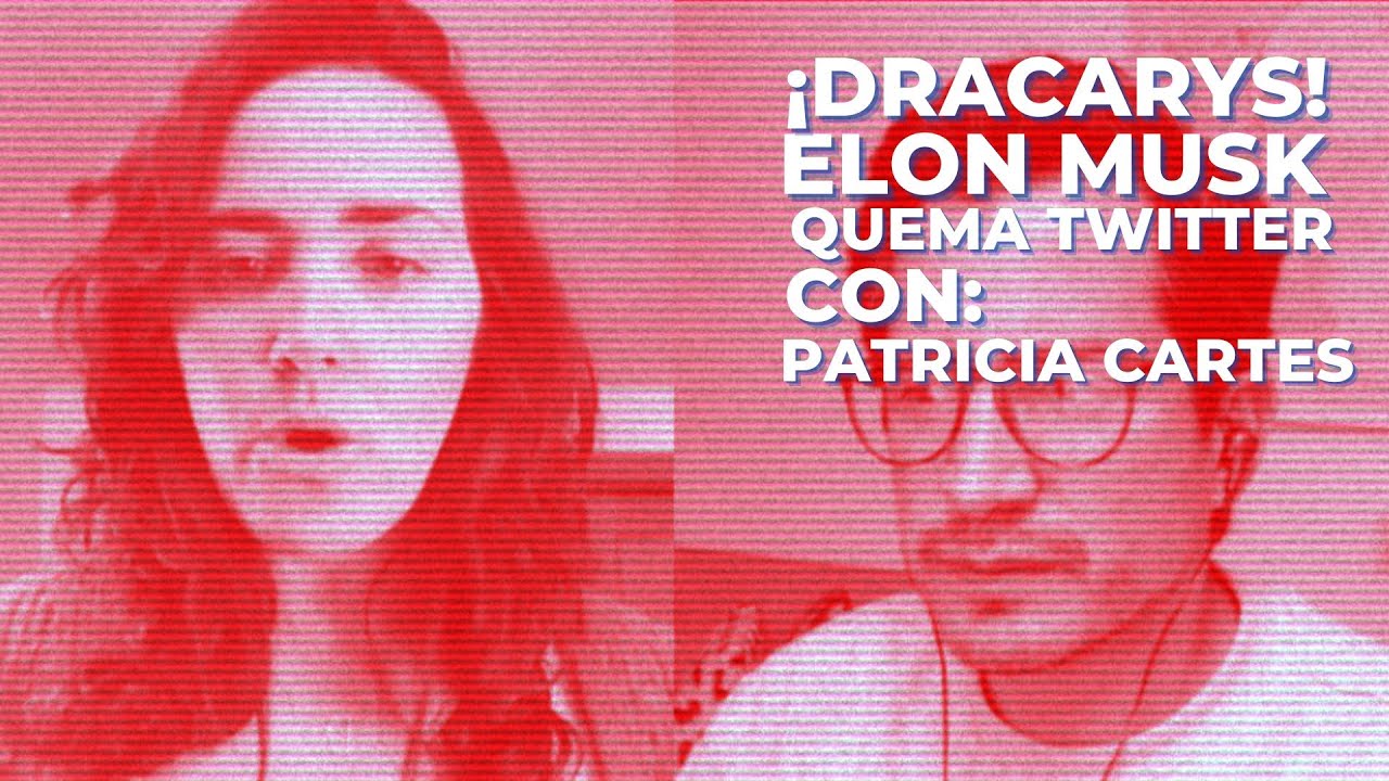 ¡Dracarys! Elon Musk quema Twitter. Con Patricia Cartes | CH#1