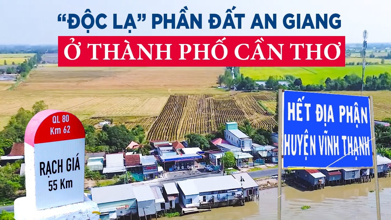 Độc lạ: Phần đất An Giang ở thành phố Cần Thơ | Sáp nhập tỉnh, đây là thời điểm tốt để thay đổi