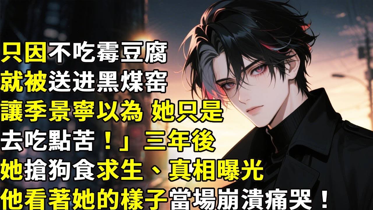 「只因不吃霉豆腐就被送进黑煤窑，讓季景寧以為 她只是去吃點苦！」三年後她搶狗食求生、真相曝光， 他看著她的樣子當場崩潰痛哭！#心月言情 #故事頻道 #故事分享 #小說