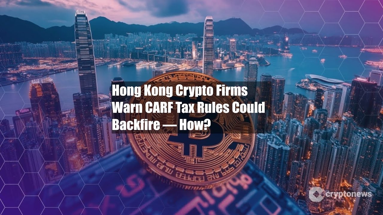 Hong Kong Crypto Firms Warn CARF Tax Rules Could Backfire &mdash; How?