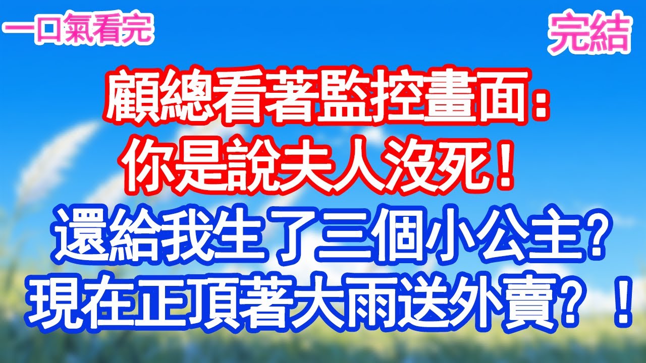 顧總看著監控畫面：你是說夫人沒死！還給我生了三個小公主？現在正頂著大雨送外賣？！#愛情#爽文#故事分享