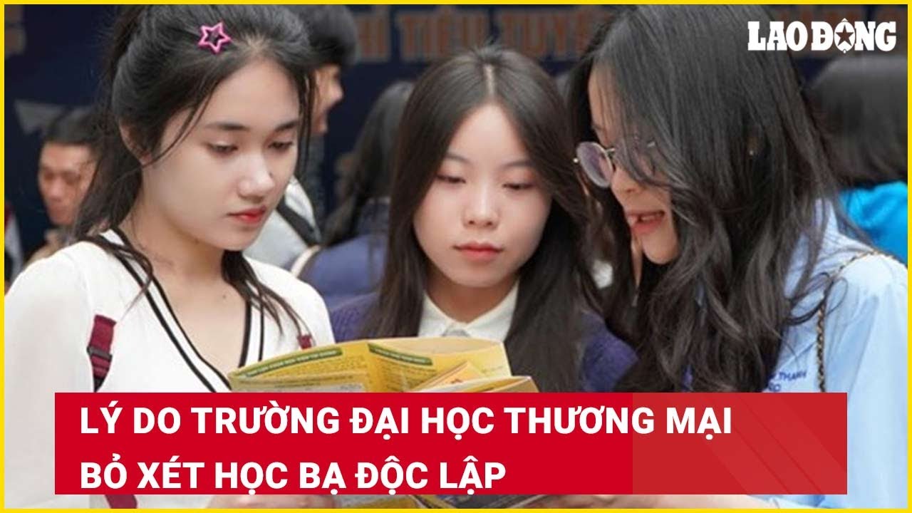 Lý do Trường Đại học Thương mại bỏ xét học bạ độc lập| Báo Lao Động