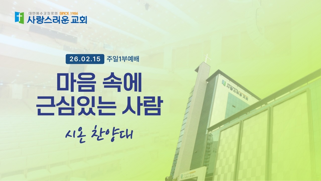 2026. 02. 15. 시온 찬양대 / 마음 속에 근심있는 사람