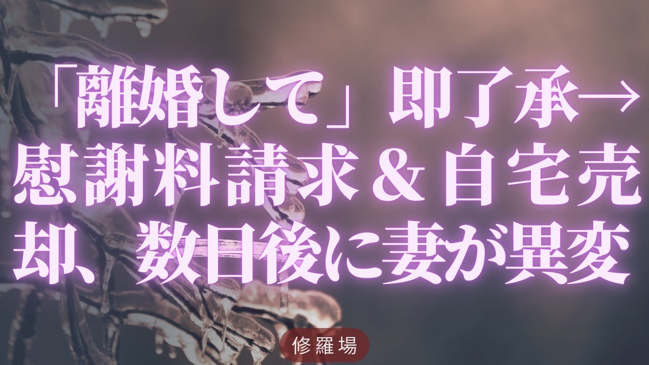 【離婚】「離婚して」即了承→慰謝料請求＆自宅売却、数日後に妻が異変【シタ妻】