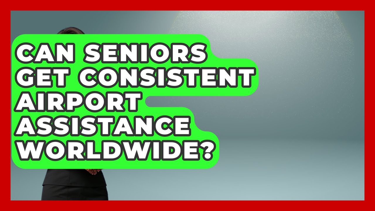 Can Seniors Get Consistent Airport Assistance Worldwide? - Senior Travel Expert Guide