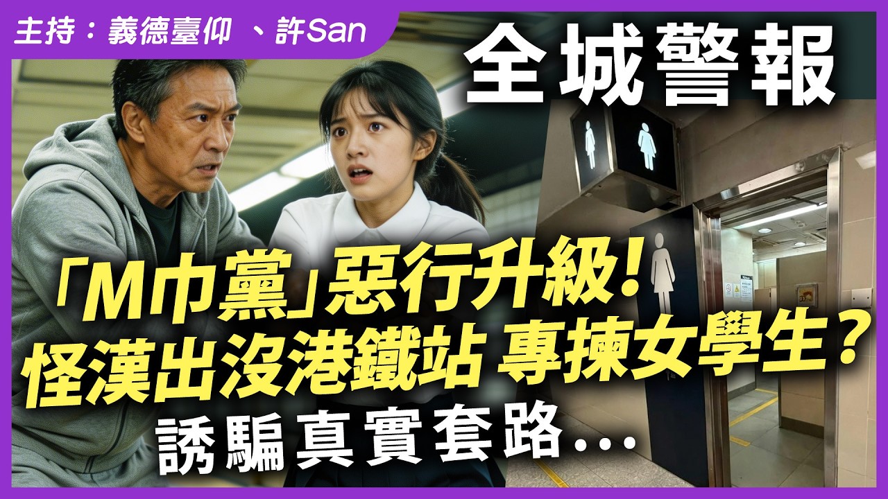 【全城警報】「M巾黨」惡行升級！怪漢出沒港鐵站專揀女學生？誘騙真實套路...