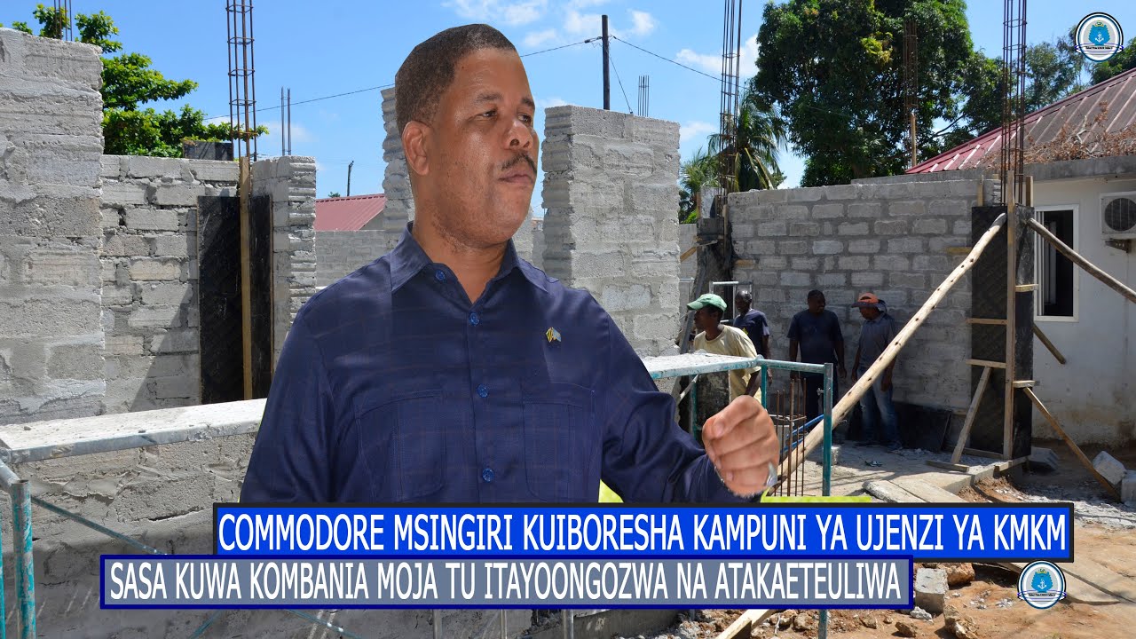 COMMODORE MSINGIRI KUIBORESHA KAMPUNI YA UJENZI YA KMKM SASA KUWA KOMBANIA MOJA TU