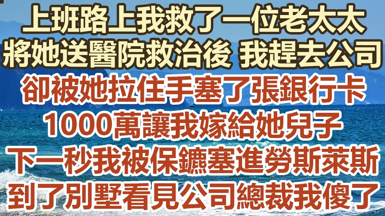 上班路上我救了一位老太太，將她送進醫院救治後我趕去公司，卻被她拉住手塞了張銀行卡！ 1000萬讓我嫁給她兒子！下一秒我被保鑣塞進勞斯萊斯！到了別墅看見公司總裁我傻了#幸福敲門 #生活經驗 #情感故事