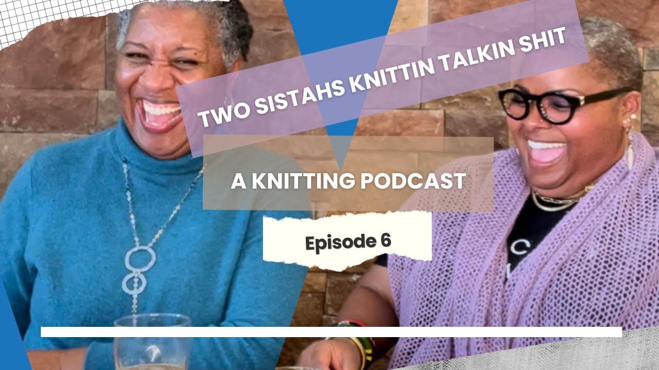 Two Sistahs Knittin Talkin Shit, Ep. 6 | A Knitting Podcast