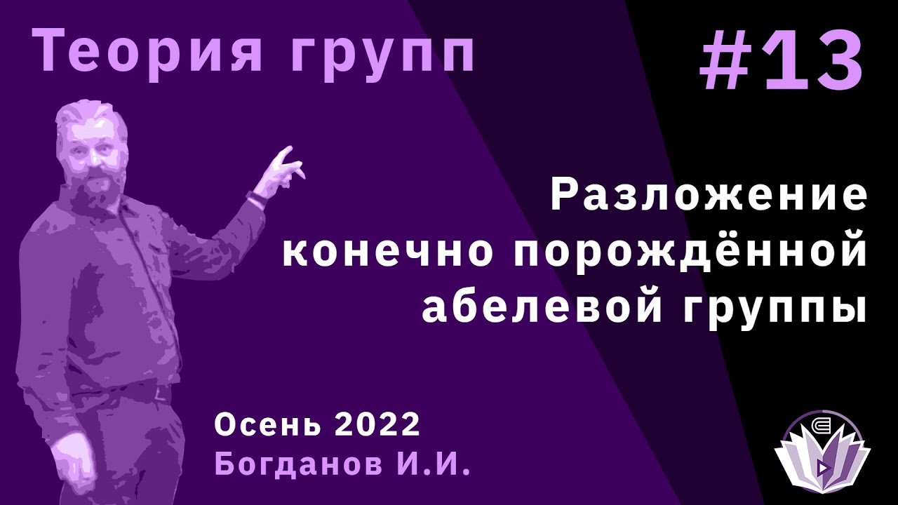 Теория групп 13. Разложение конечно порождённой абелевой группы