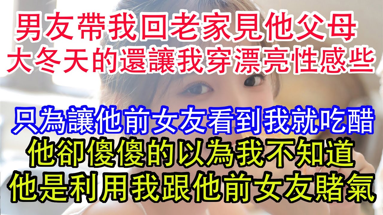 男友帶我回老家見他父母，大冬天的還讓我穿漂亮性感些只為讓他前女友看到我就吃醋，他卻傻傻的以為我不知道，他是利用我跟他前女友賭氣。