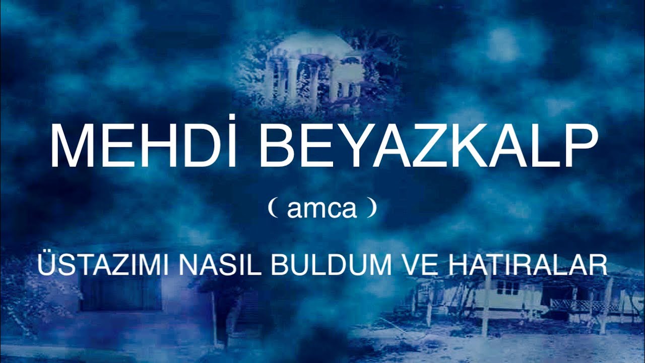 mehdi beyazkalp amca  üstazımı nasıl buldum ve hatıralar