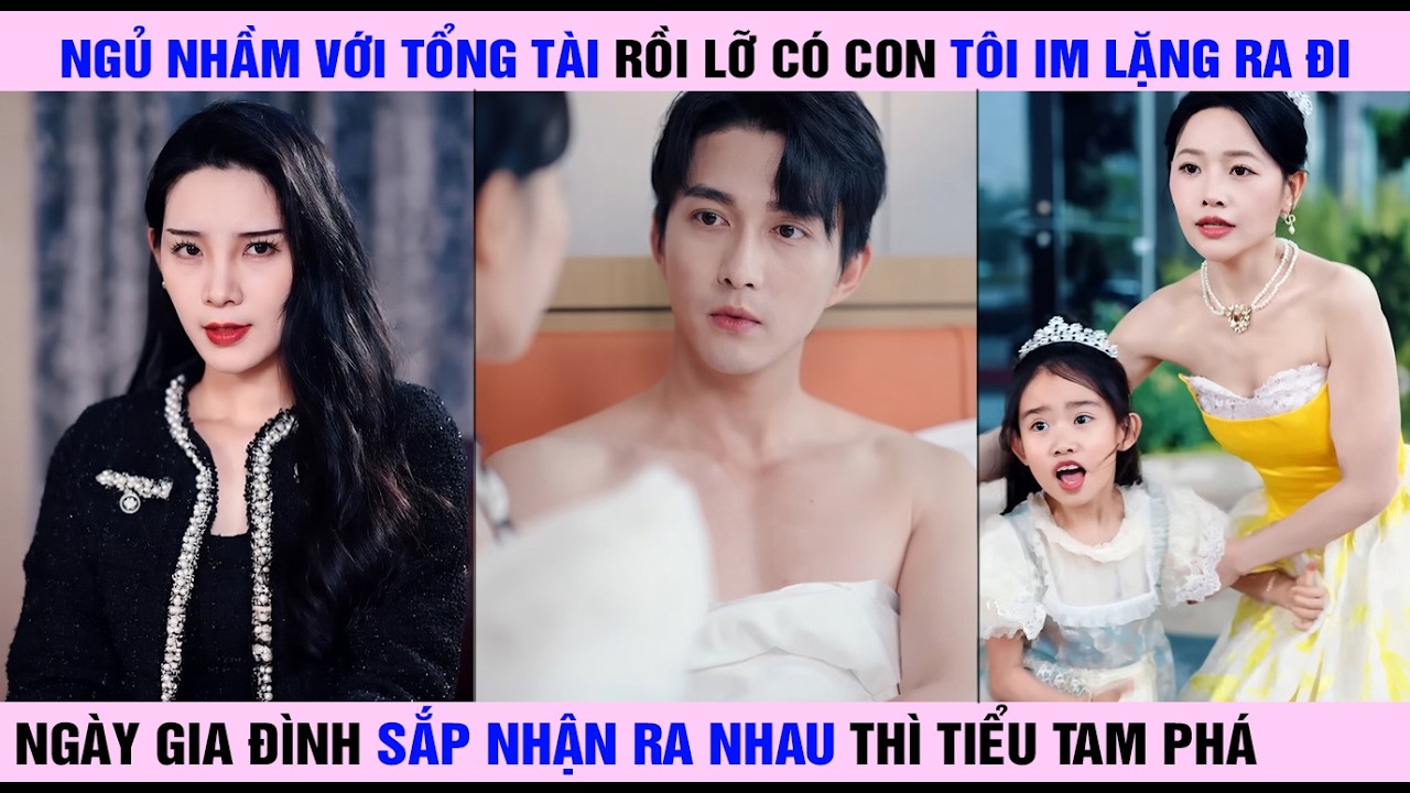 Ngủ Nhầm với Tổng Tài rồi lỡ có con, Tôi im lặng Ra Đi, ngày gia đình sắp nhận ra nhau thì tiểu tam