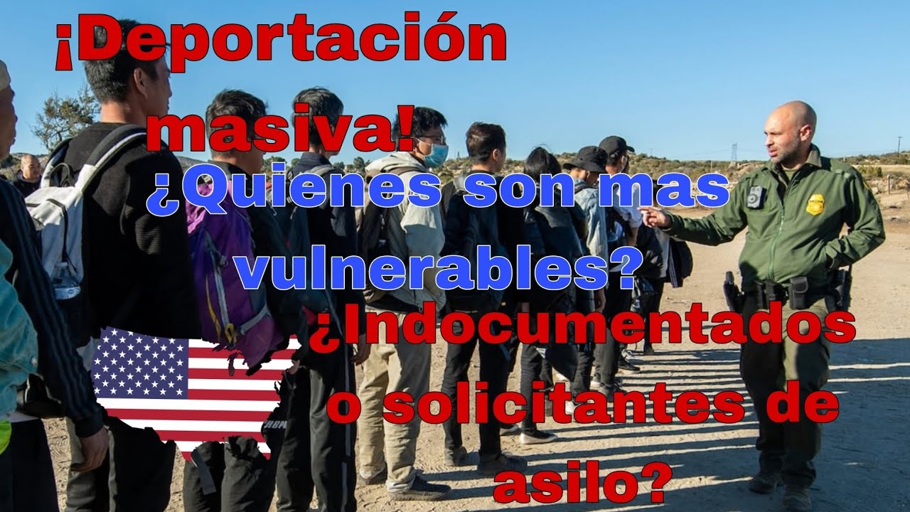 ¡Deportaciones masivas! ¿Quiénes son mas vulnerables? ¿Indocumentados o solicitantes de asilo?