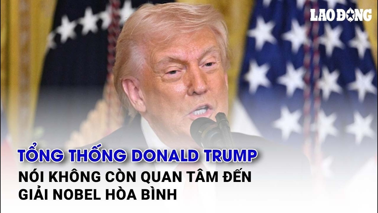 Tổng thống Donald Trump nói không còn quan tâm đến giải Nobel Hòa bình| Báo Lao Động