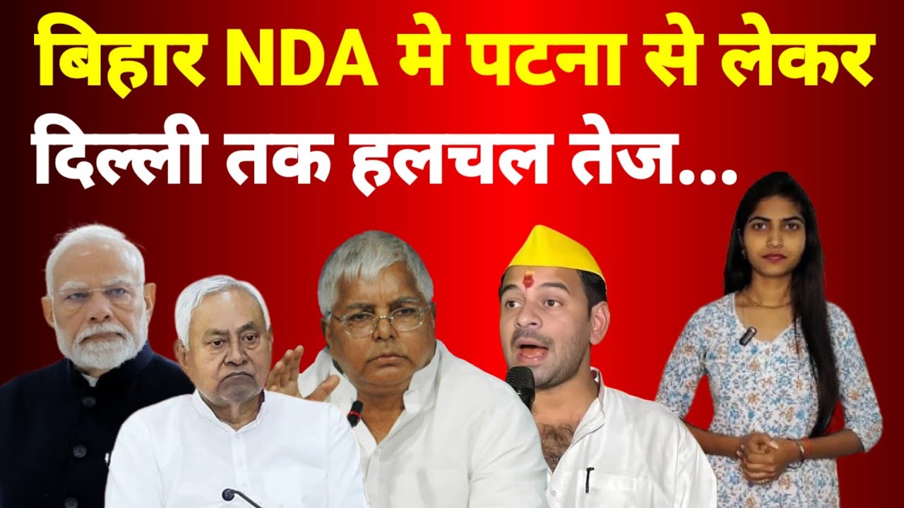 बिहार NDA मे पटना से लेकर दिल्ली तक हलचल तेज...