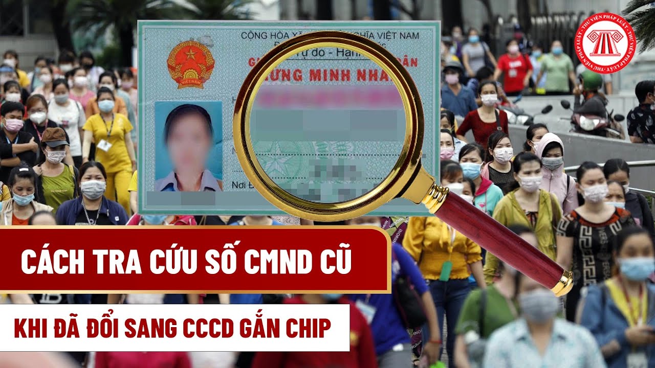 C&aacute;ch Tra Cứu Số CMND Cũ Khi Đ&atilde; Đổi Sang CCCD Gắn Chip | THƯ VIỆN PH&Aacute;P LUẬT