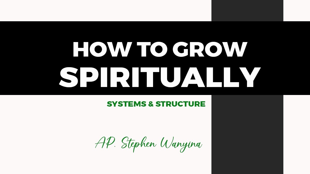 HOW TO GROW SPIRITUALLY [EXAMINING THE SYSTEMS AND STRUCTURE] AP. STEPHEN WANYINA