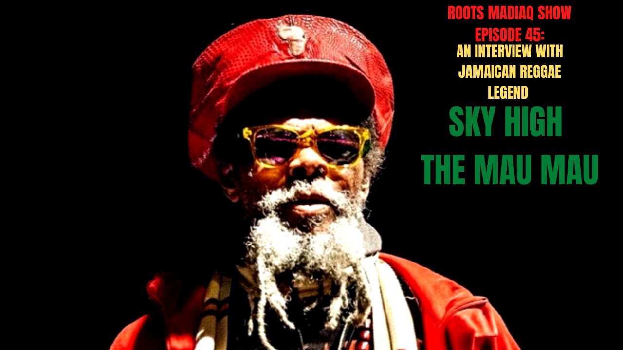 ROOTS MADIAQ SHOW EPISODE 45: Podcast Reasonings With Jamaican Reggae Legend Sky High The Mau Mau
