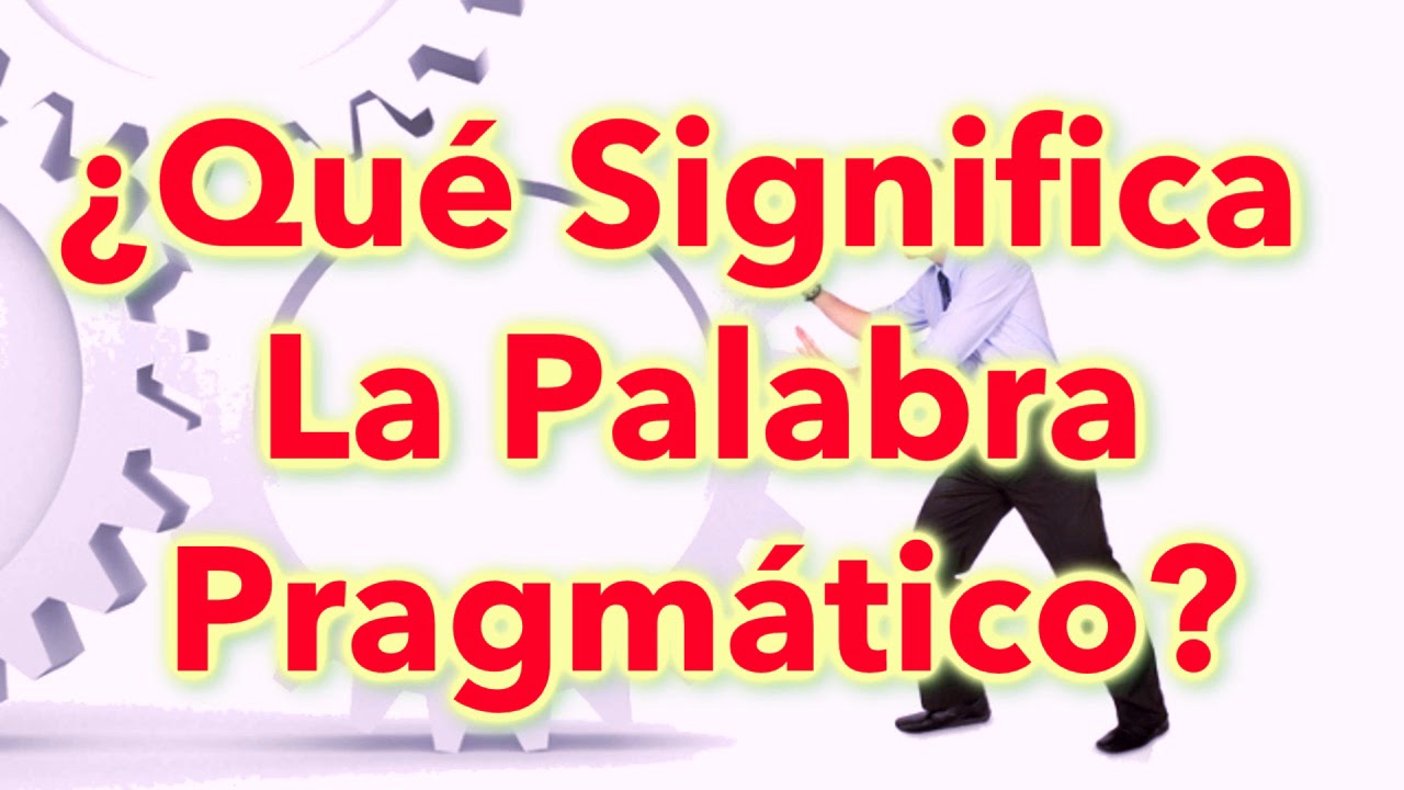 ¿Qué Significa La Palabra Pragmático?