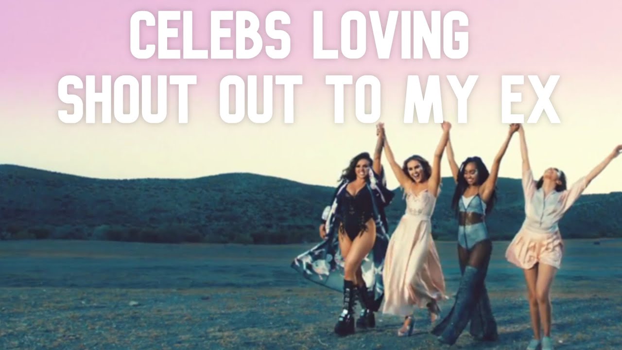 celebs are OBSESSED with shout out to my ex by Little Mix