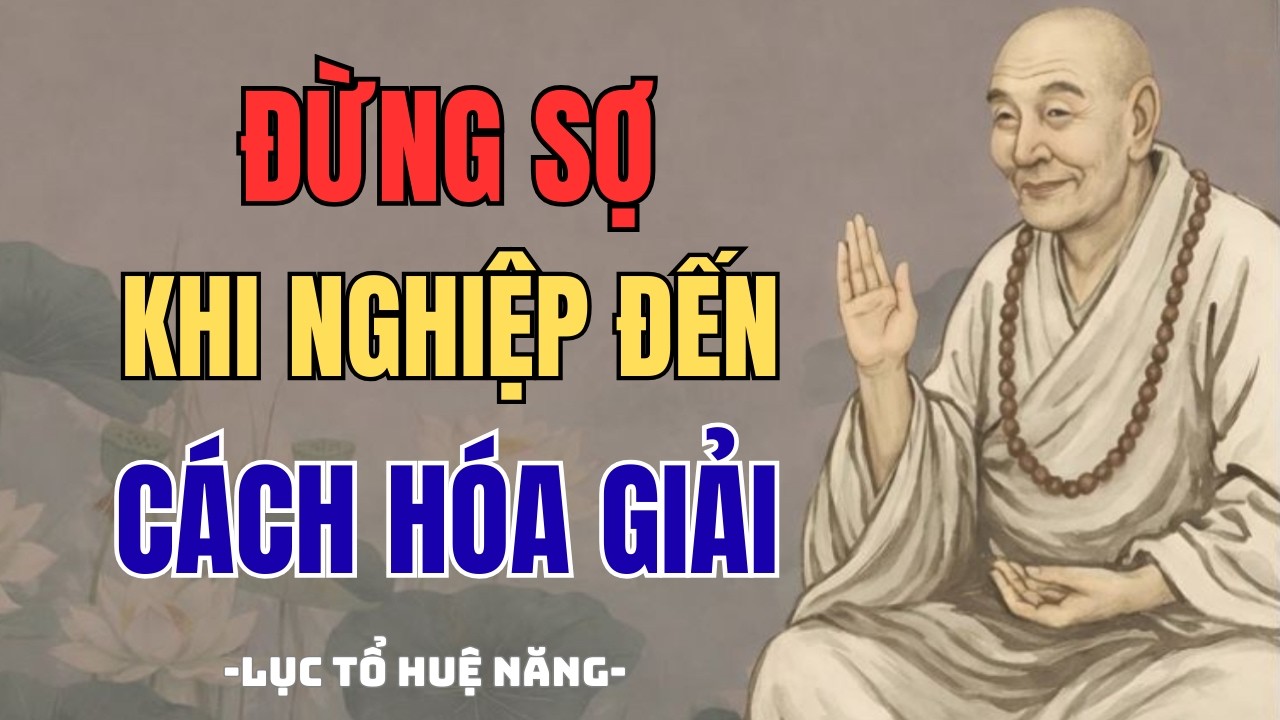ĐỪNG SỢ NGHIỆP – CÁCH HÓA GIẢI NGHIỆP THEO LỜI LỤC TỔ HUỆ NĂNG | Phật Khai Tâm