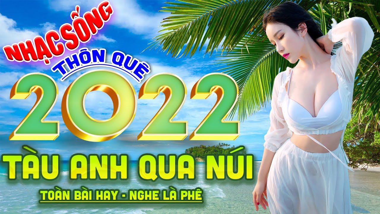 Tàu Anh Qua Núi ⭐ Đây Chính Là Bản Nhạc Sống Thôn Quê 9D Hay Nhất Tháng 4/2022 - MỞ THẬT TO CỰC PHÊ