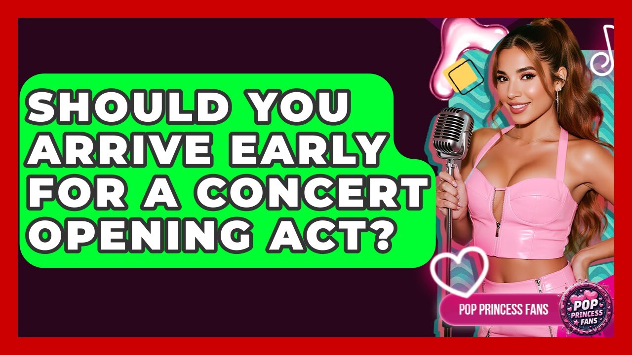 Should You Arrive Early For A Concert Opening Act? - Pop Princess Fans