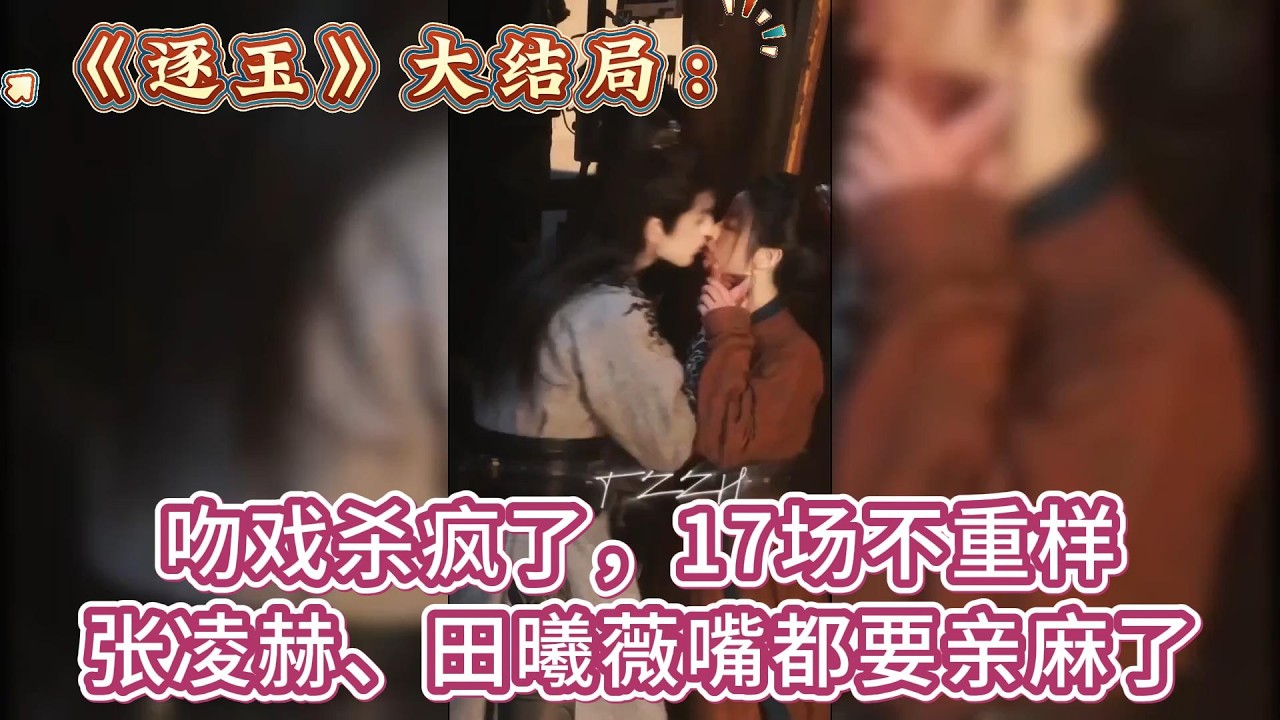 《逐玉》吻戲殺瘋了，17場不重樣，張淩赫田曦薇嘴都要親麻了 #张凌赫#田曦薇