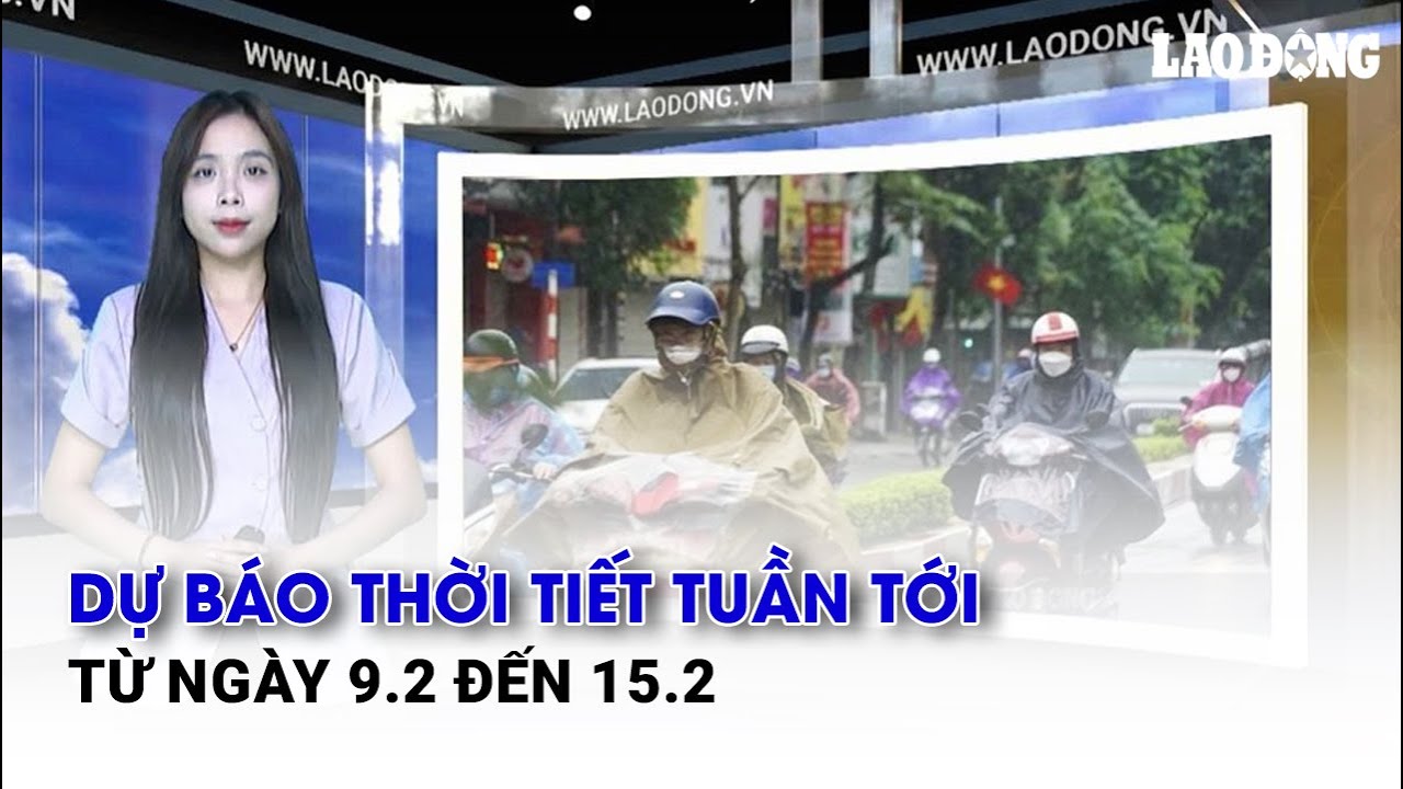 Dự báo thời tiết tuần tới từ ngày 9.2 đến 15.2 | Báo Lao Động