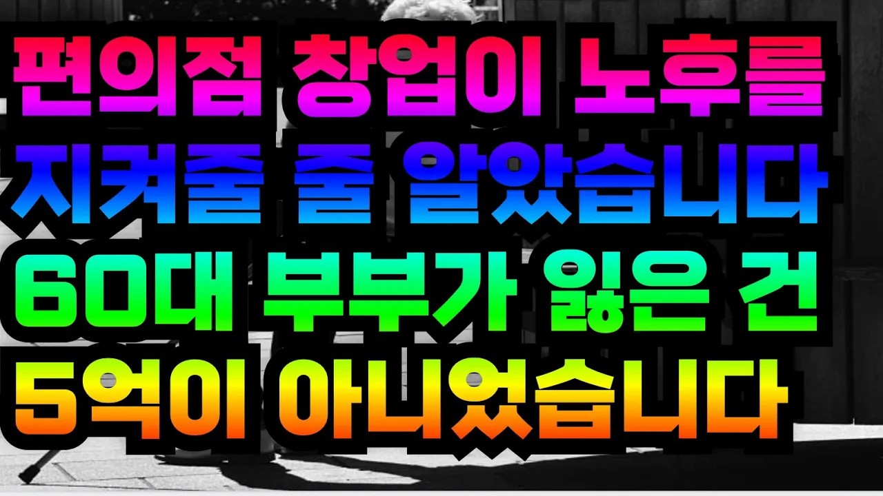 편의점 창업이 노후를 지켜줄 줄 알았습니다… 60대 부부가 잃은 건 5억이 아니었습니다