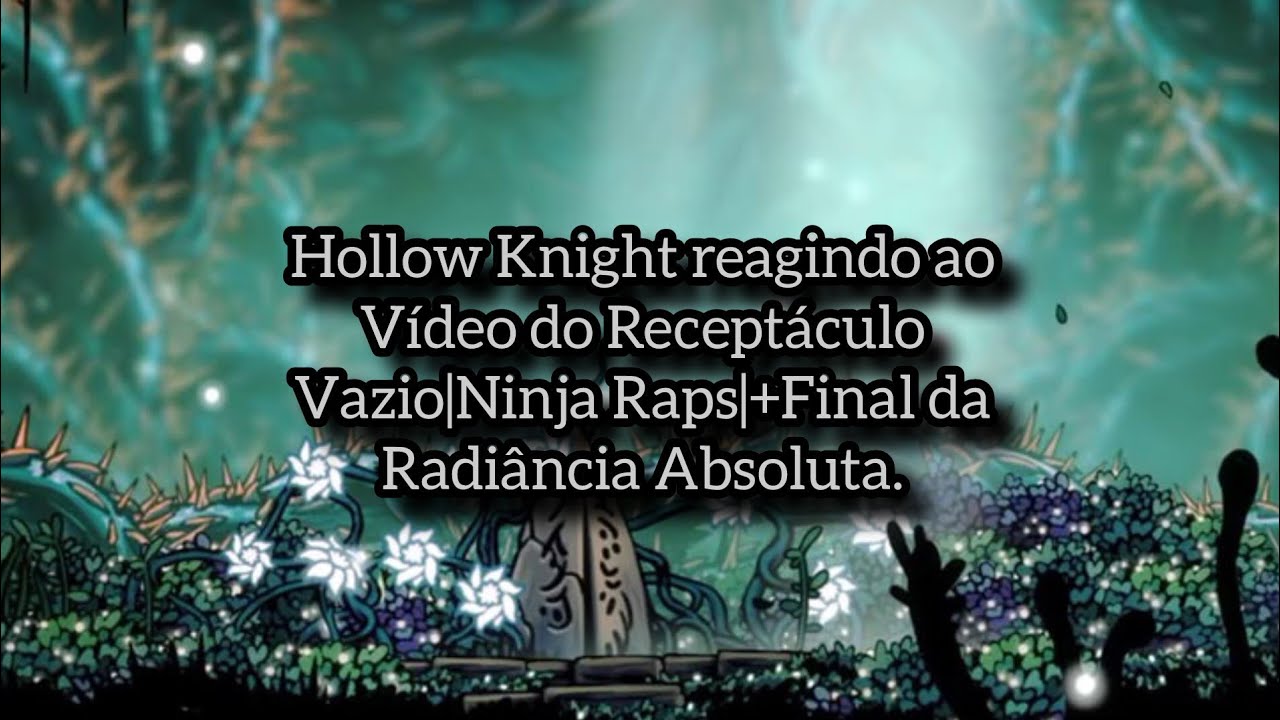 Hollow Knight reagindo ao vídeo do Receptáculo Vazio|Ninja Raps|+Final da Radiância Absoluta.