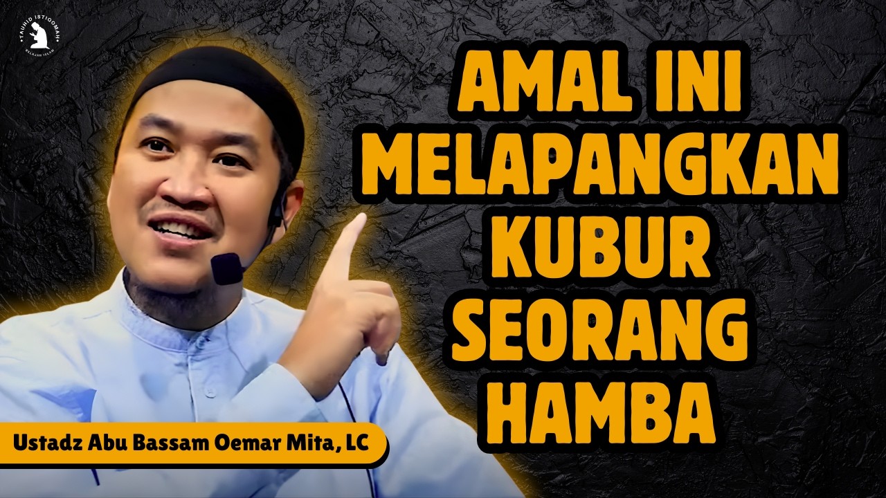 INILAH HAL YANG MENYEMPITKAN DAN MELAPANGKAN KUBUR – USTADZ ABU BASSAM OEMAR MITA, LC