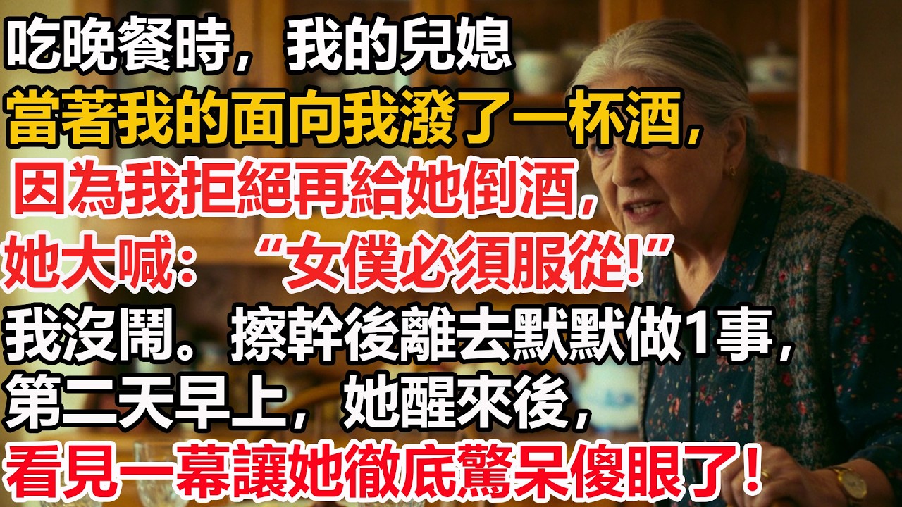 吃晚餐時，我的兒媳當著我的面向我潑了一杯酒，因為我拒絕再給她倒酒，她大喊：“女僕必須服從!”我沒鬧。擦幹後離去默默做1事，第二天早上，她醒來後，看見一幕讓她徹底驚呆傻眼了！