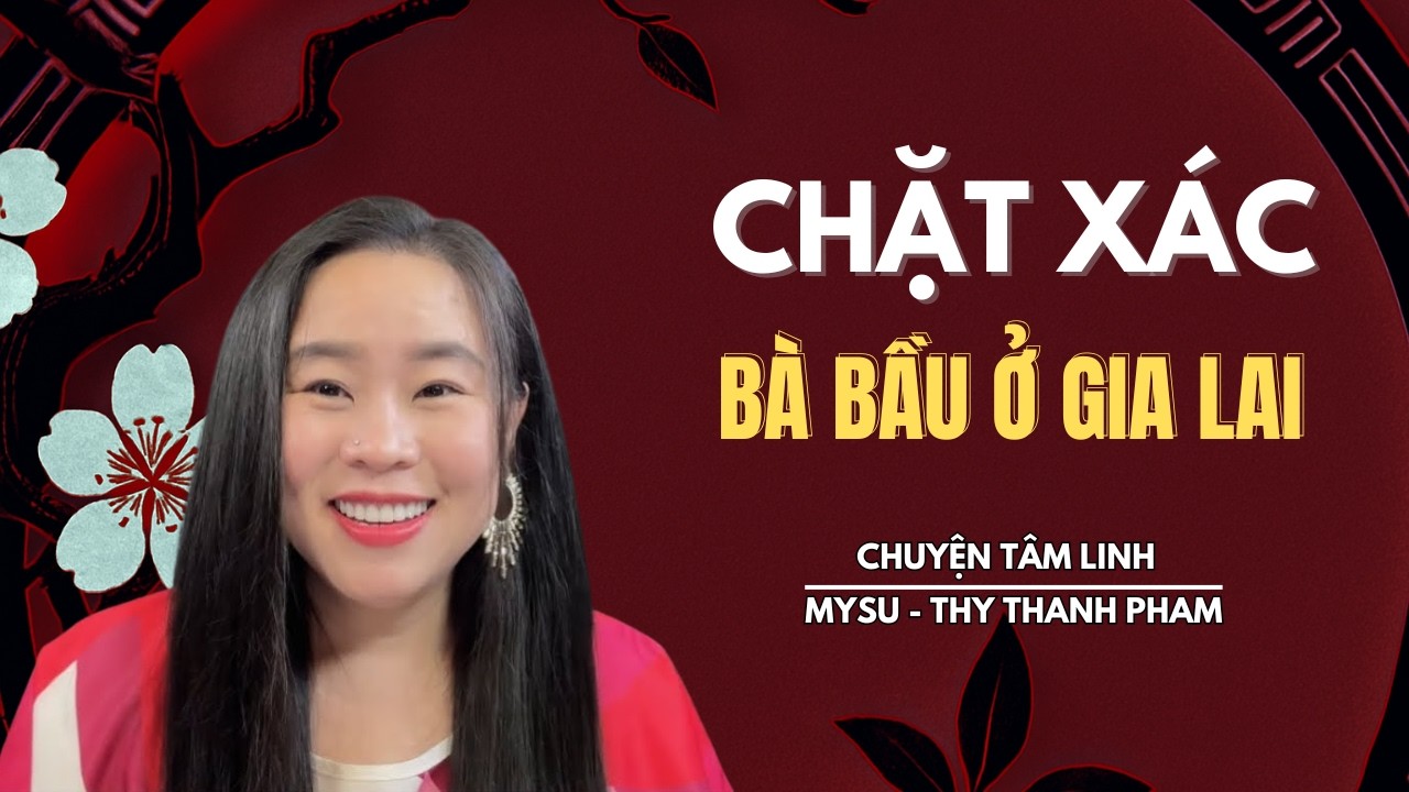 CHUYỆN MA KHÔNG QUẢNG CÁO: Chặt Xác Bà Bầu Ở Gia Lai - Chuyện Tâm Linh | MySu Thy Thanh Pham