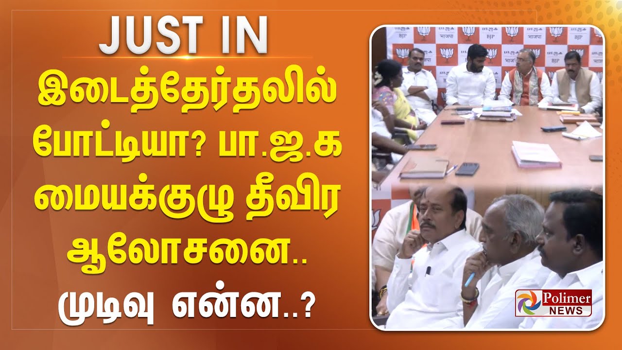 #BREAKING || இடைத்தேர்தலில் போட்டியா? - பா.ஜ.க மையக்குழு தீவிர ஆலோசனை..முடிவு என்ன..?