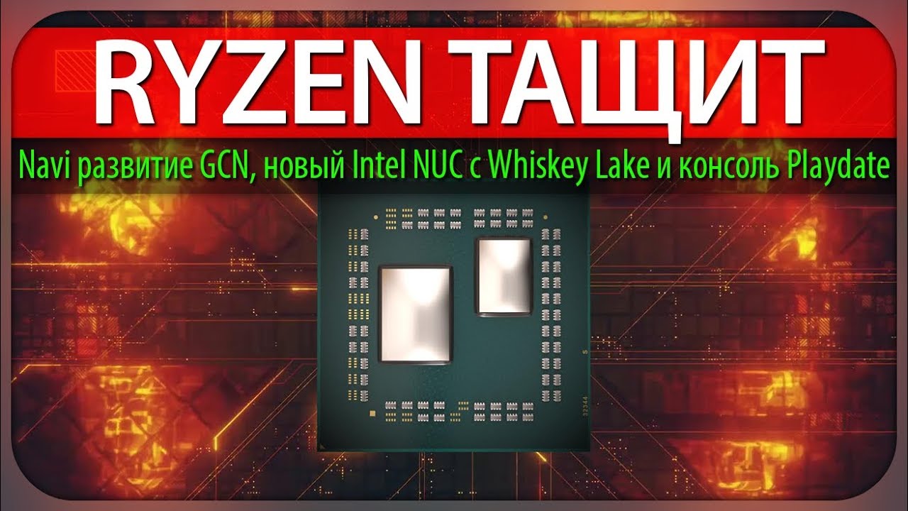 RYZEN ТАЩИТ, AMD Navi развитие GCN, новый Intel NUC с Whiskey Lake и консоль Playdate