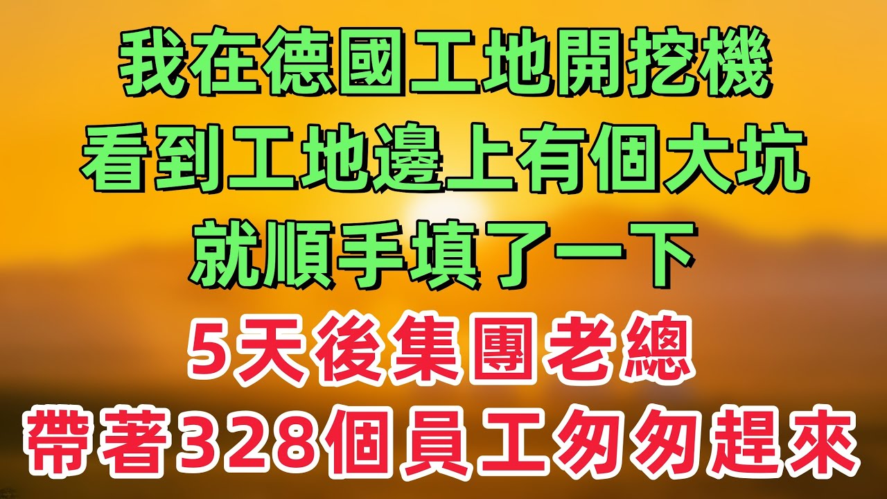 我在德國工地開挖機，看到工地邊上有個大坑，就順手填了一下，5天後集團老總帶著328個員工匆匆趕來！「情感故事」