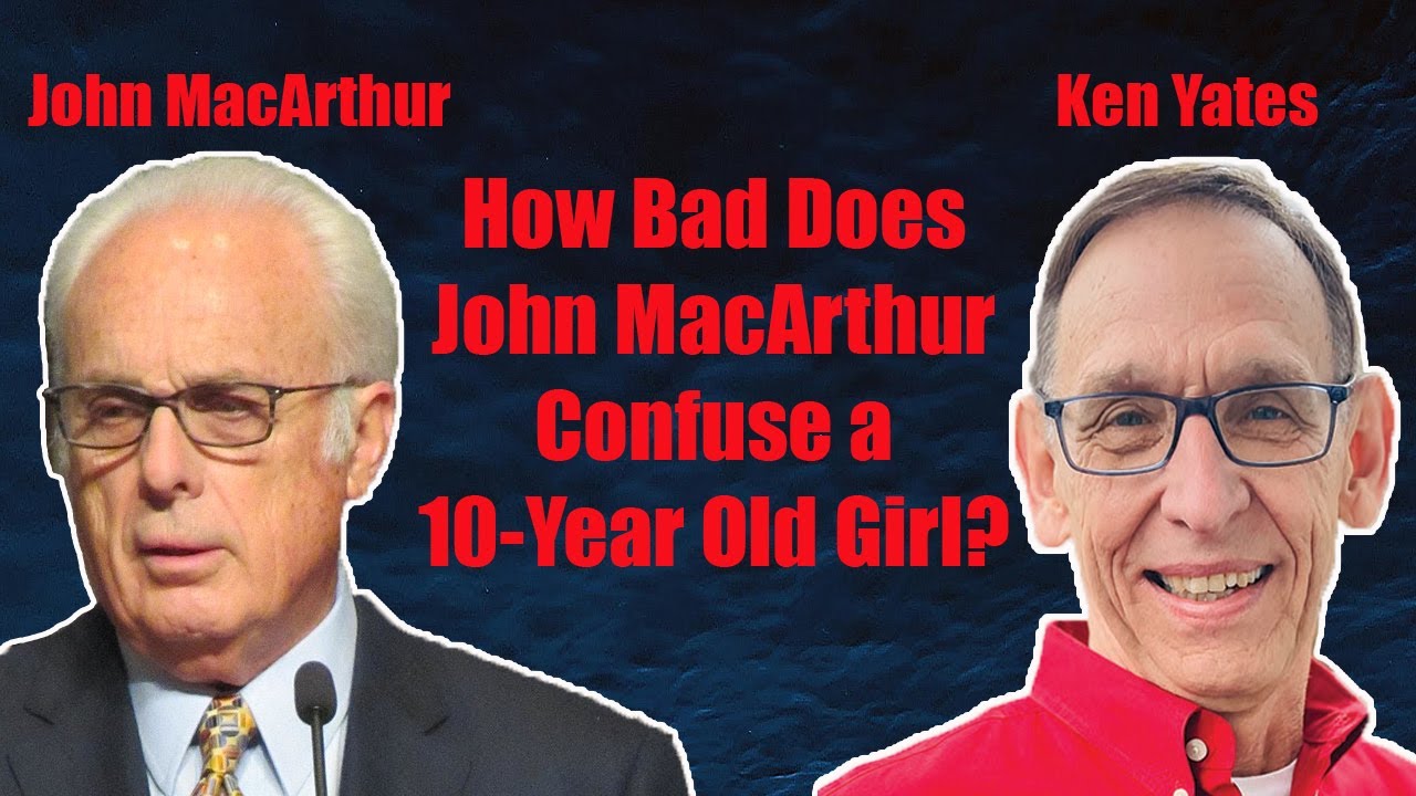 How Bad Does John MacArthur Confuse a 10-Year Old Girl? - Ken Yates