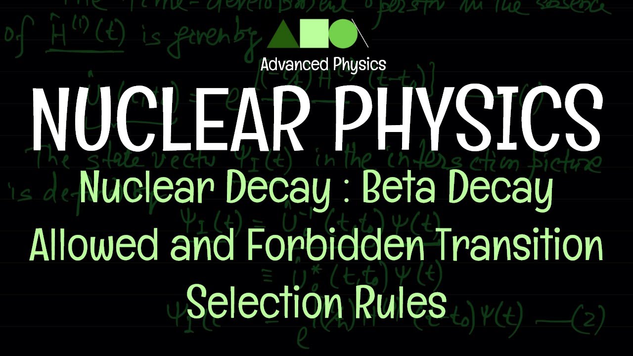 Nuclear Physics - Nuclear Decay : Beta Decay / Allowed and Forbidden Transition / Selection Rules